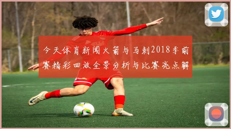 今天体育新闻火箭与马刺2018季前赛精彩回放全景分析与比赛亮点解读