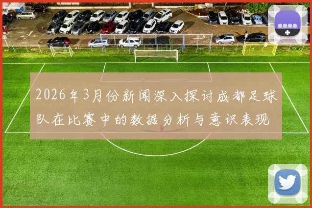 2026年3月份新闻深入探讨成都足球队在比赛中的数据分析与意识表现的关系与影响