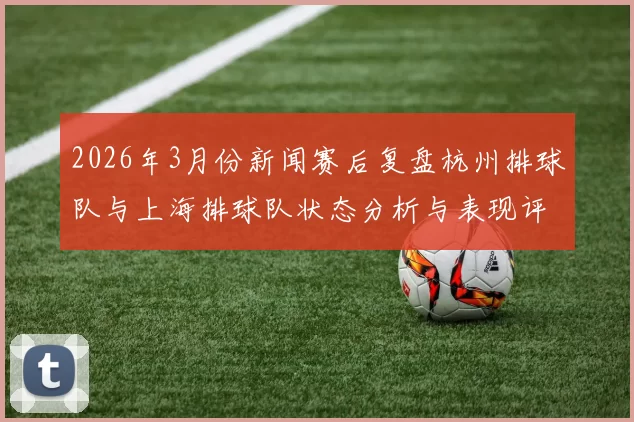 2026年3月份新闻赛后复盘杭州排球队与上海排球队状态分析与表现评估
