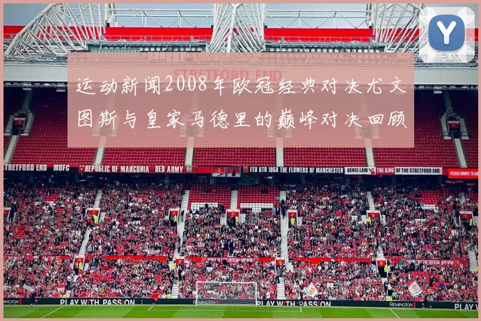 运动新闻2008年欧冠经典对决尤文图斯与皇家马德里的巅峰对决回顾